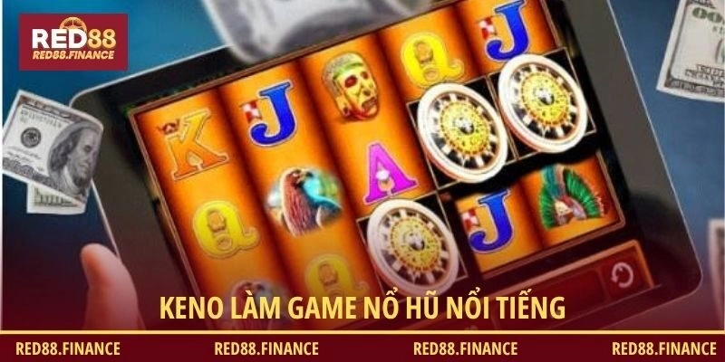 Game nổ hũ nổi tiếng phải nhắc đến Keno